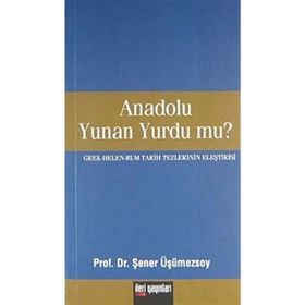 ANADOLU YUNAN YURDU MU? GREK - HELEN - RUM TARIH TEZLERININ ELEŞTİRİSİ - ŞENER ÜŞÜMEZSOY
