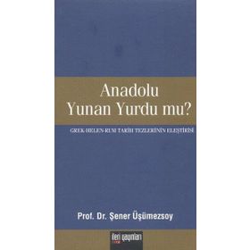 ANADOLU YUNAN YURDU MU? GREK - HELEN - RUM TARIH TEZLERININ ELEŞTİRİSİ - ŞENER ÜŞÜMEZSOY