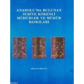 ANADOLU'DA BULUNAN SURIYE KÖKENLİ MÜHÜRLER VE MÜHÜR BASKILARI - ARMAĞAN ERKANAL