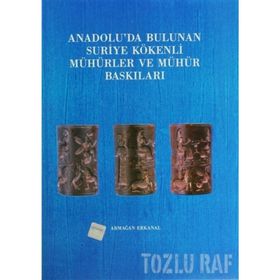 ANADOLU'DA BULUNAN SURIYE KÖKENLİ MÜHÜRLER VE MÜHÜR BASKILARI - ARMAĞAN ERKANAL