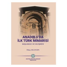 ANADOLU'DA İLK TÜRK MIMARISI BAŞLANGIÇ VE GELİŞMESİ - OKTAY ASLANAPA