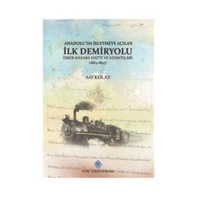 Anadolu'da İşletmeye Açılan İlk Demiryolu İzmir-Kasaba Hattı ve Uzantıları - Türk Tarih Kurumu Yayınları