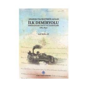 Anadolu'da İşletmeye Açılan İlk Demiryolu İzmir-Kasaba Hattı ve Uzantıları - Türk Tarih Kurumu Yayınları