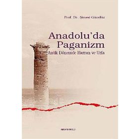 ANADOLU'DA PAGANIZM ANTIK DÖNEMDE HARRAN VE URFA - ŞINASI GÜNDÜZ