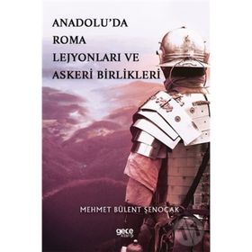 Anadolu'da Roma Lejyonları ve Askeri Birlikleri - Mehmet Bülent Şenoca