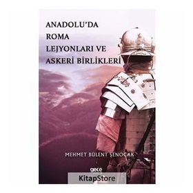 Anadolu'da Roma Lejyonları ve Askeri Birlikleri - Mehmet Bülent Şenoca