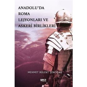 Anadolu'da Roma Lejyonları ve Askeri Birlikleri - Mehmet Bülent Şenoca