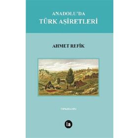 Anadolu’da Türk Aşiretleri - ahmed refik altinay