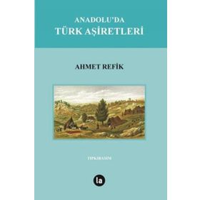 Anadolu’da Türk Aşiretleri - ahmed refik altinay