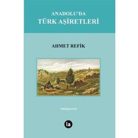 Anadolu’da Türk Aşiretleri - ahmed refik altinay