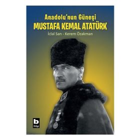 Anadolu'nun Güneşi Mustafa Kemal Atatürk - Kerem Özakman İclal San