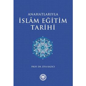 ANAHATLARIYLA İSLAM EĞİTİM TARIHI - ZIYA KAZICI