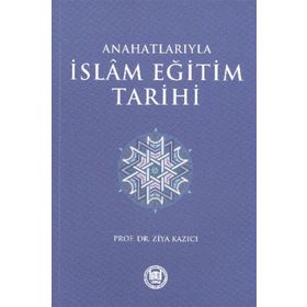 ANAHATLARIYLA İSLAM EĞİTİM TARIHI - ZIYA KAZICI