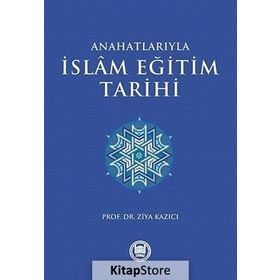 ANAHATLARIYLA İSLAM EĞİTİM TARIHI - ZIYA KAZICI