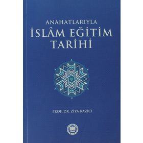 ANAHATLARIYLA İSLAM EĞİTİM TARIHI - ZIYA KAZICI