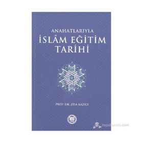 ANAHATLARIYLA İSLAM EĞİTİM TARIHI - ZIYA KAZICI