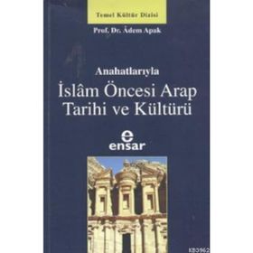 ANAHATLARIYLA İSLAM ÖNCESİ ARAP TARIHI VE KÜLTÜRÜ - ADEM APAK