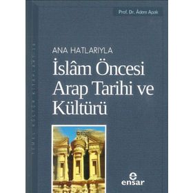 ANAHATLARIYLA İSLAM ÖNCESİ ARAP TARIHI VE KÜLTÜRÜ - ADEM APAK