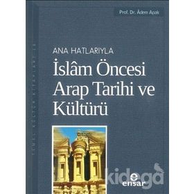 ANAHATLARIYLA İSLAM ÖNCESİ ARAP TARIHI VE KÜLTÜRÜ - ADEM APAK