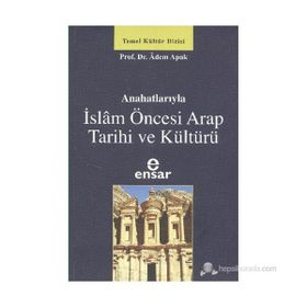 ANAHATLARIYLA İSLAM ÖNCESİ ARAP TARIHI VE KÜLTÜRÜ - ADEM APAK