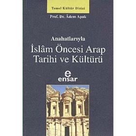 ANAHATLARIYLA İSLAM ÖNCESİ ARAP TARIHI VE KÜLTÜRÜ - ADEM APAK