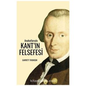 Anahatlarıyla Kantın Felsefesi - Garrett Thomson