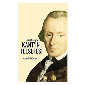 Anahatlarıyla Kantın Felsefesi - Garrett Thomson