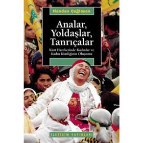 ANALAR, YOLDAŞLAR, TANRIÇALAR KÜRT HAREKETINDE KADINLAR VE KADIN KİMLİĞİNİN OLUŞUMU - HANDAN ÇAĞLAYAN
