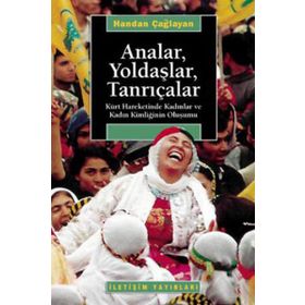 ANALAR, YOLDAŞLAR, TANRIÇALAR KÜRT HAREKETINDE KADINLAR VE KADIN KİMLİĞİNİN OLUŞUMU - HANDAN ÇAĞLAYAN