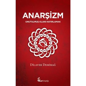 ANARŞİZM UNUTULMUŞ OLANI HATIRLAMAK - DILAVER DEMİRAĞ