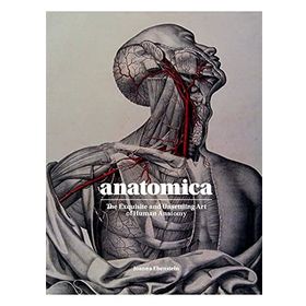 Anatomica the Exquisite and Unsettling Art of Human Anatomy
