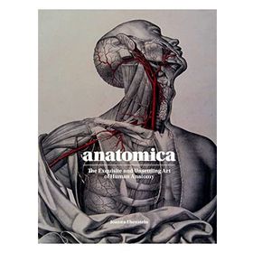 Anatomica the Exquisite and Unsettling Art of Human Anatomy