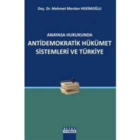 ANAYASA HUKUKUNDA ANTIDEMOKRATIK HÜKÜMET SISTEMLERI VE TÜRKİYE - MEHMET MERDAN HEKİMOĞLU