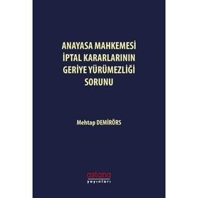 Anayasa Mahkemesi İptal Kararlarının Geriye Yürümezliği Sorunu Mehtap Demirörs Astana Yayınları