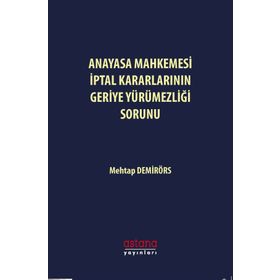 Anayasa Mahkemesi İptal Kararlarının Geriye Yürümezliği Sorunu Mehtap Demirörs Astana Yayınları