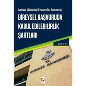 Anayasa Mahkemesi Uygulamaları Kapsamında Bireysel Başvuruda Kabul Edilebilirlik Şartları - Metin Efe