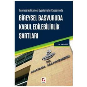 Anayasa Mahkemesi Uygulamaları Kapsamında Bireysel Başvuruda Kabul Edilebilirlik Şartları - Metin Efe
