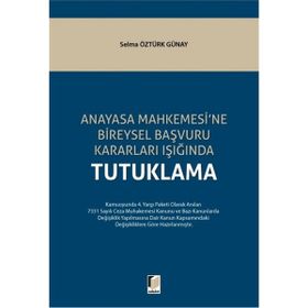 Anayasa Mahkemesi'ne Bireysel Başvuru Kararları Işığında Tutuklama - Selma Öztürk Günay