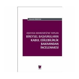 Anayasa Mahkemesi'ne Yapılan Bireysel Başvuruların Kabul Edilebilirlik Bakımından İncelenmesi - Mustafa Ermayası