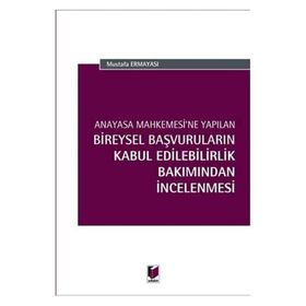 Anayasa Mahkemesi'ne Yapılan Bireysel Başvuruların Kabul Edilebilirlik Bakımından İncelenmesi - Mustafa Ermayası