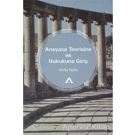 Anayasa Teorisine ve Hukukuna Giriş Atilla Yayla Adres Yayınları
