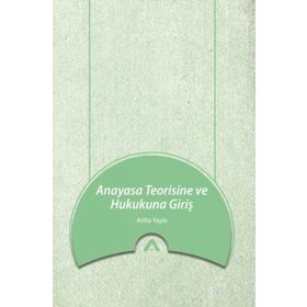 Anayasa Teorisine ve Hukukuna Giriş - Atilla Yayla