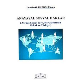ANAYASAL SOSYAL HAKLAR AVRUPA SOSYAL ŞARTI, KARŞILAŞTIRMALI HUKUK VE TÜRKİYE - İBRAHİM ÖZDEN KABOĞLU
