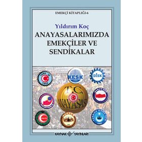 ANAYASALARIMIZDA EMEKÇİLER VE SENDIKALAR - YILDIRIM KOÇ