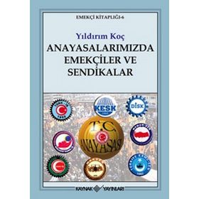 ANAYASALARIMIZDA EMEKÇİLER VE SENDIKALAR - YILDIRIM KOÇ