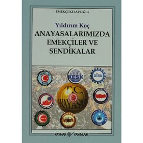 ANAYASALARIMIZDA EMEKÇİLER VE SENDIKALAR - YILDIRIM KOÇ