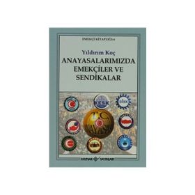 ANAYASALARIMIZDA EMEKÇİLER VE SENDIKALAR - YILDIRIM KOÇ