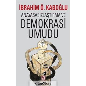 Anayasasızlaştırma ve Demokrasi Umudu İbrahim Ö. Kabaoğlu