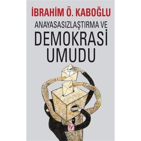 Anayasasızlaştırma ve Demokrasi Umudu İbrahim Ö. Kabaoğlu