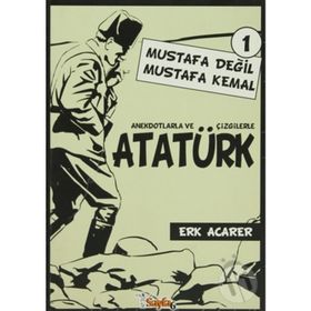 ANEKDOTLARLA VE ÇİZGİLERLE ATATÜRK - MUSTAFA DEĞİL MUSTAFA KEMAL 1 - ERK ACARER